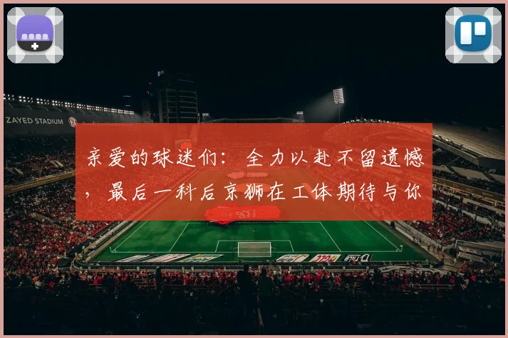 亲爱的球迷们：全力以赴不留遗憾，最后一科后京狮在工体期待与你相聚
