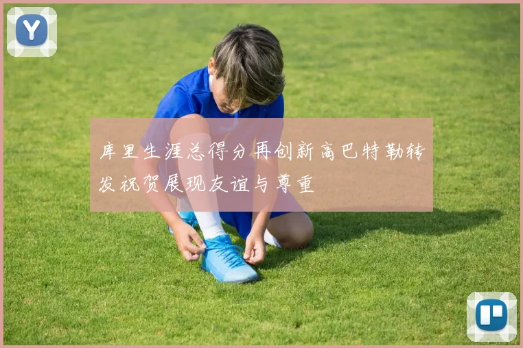 库里生涯总得分再创新高巴特勒转发祝贺展现友谊与尊重
