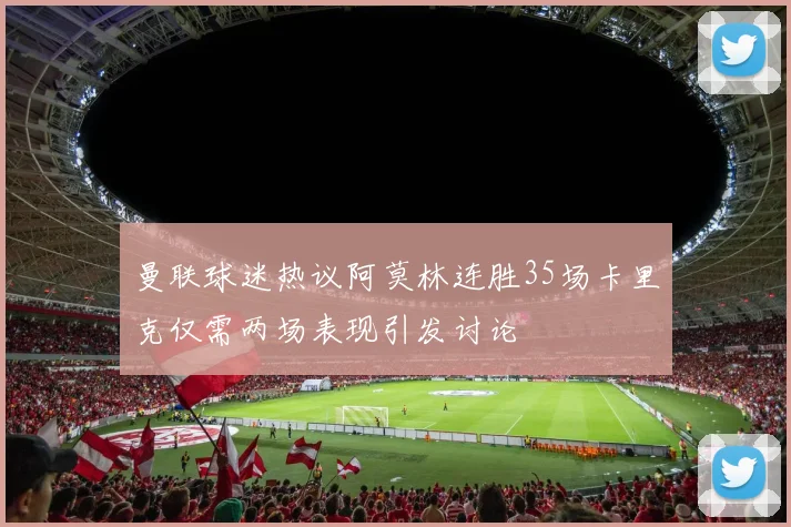 曼联球迷热议阿莫林连胜35场卡里克仅需两场表现引发讨论