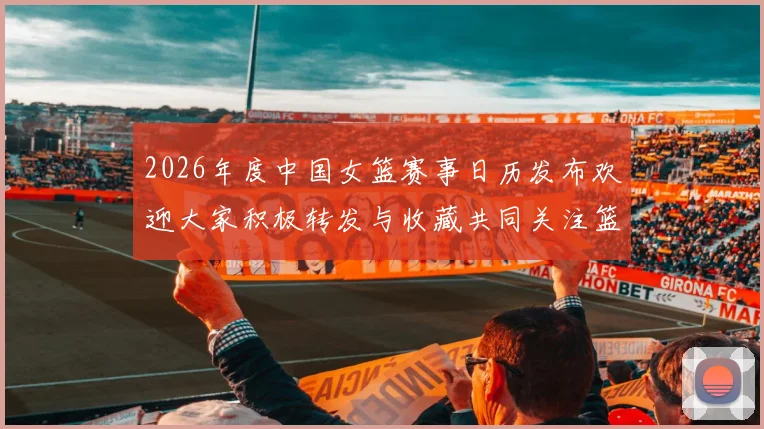 2026年度中国女篮赛事日历发布欢迎大家积极转发与收藏共同关注篮球盛事