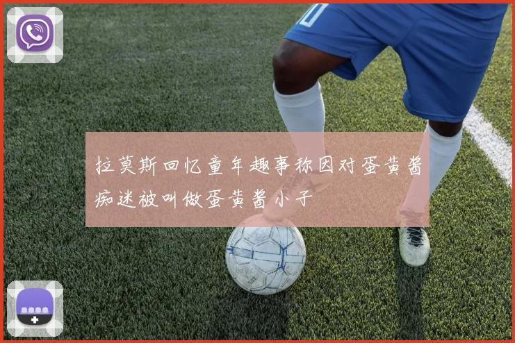 拉莫斯回忆童年趣事称因对蛋黄酱痴迷被叫做蛋黄酱小子