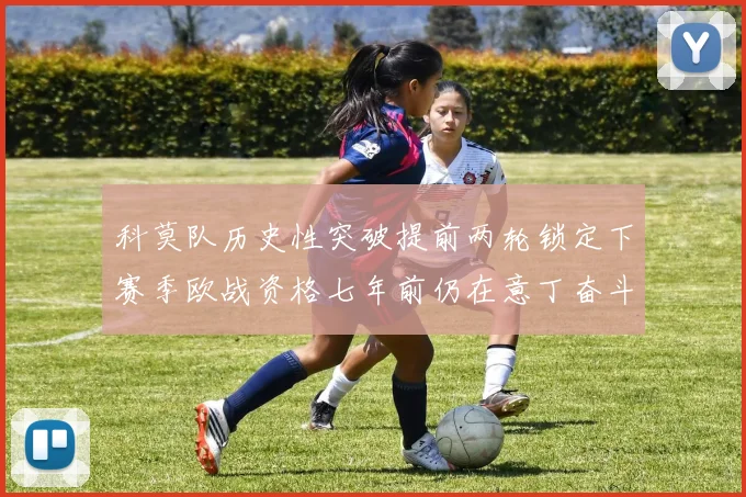 科莫队历史性突破提前两轮锁定下赛季欧战资格七年前仍在意丁奋斗