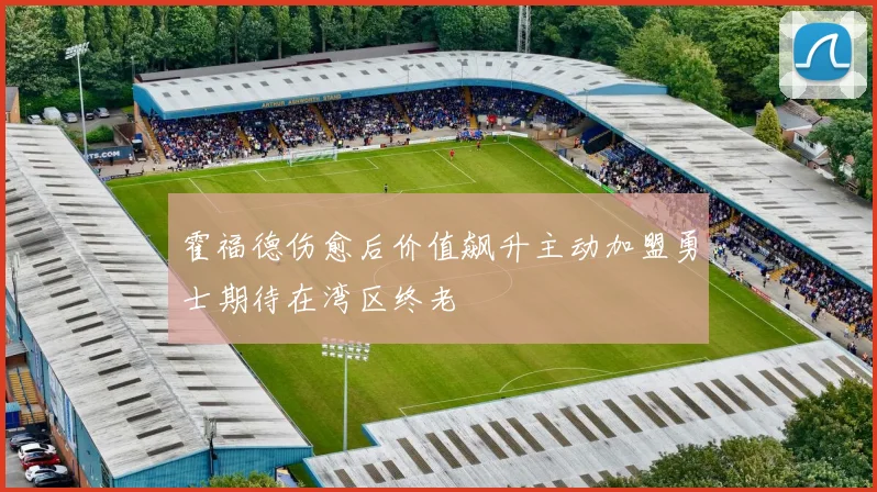 霍福德伤愈后价值飙升主动加盟勇士期待在湾区终老